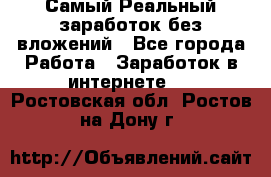 Самый Реальный заработок без вложений - Все города Работа » Заработок в интернете   . Ростовская обл.,Ростов-на-Дону г.